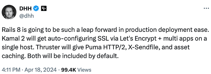 DHH on X: Rails 8 is going to be such a leap forward in production deployment ease. Kamal 2 will get auto-configuring SSL via Let's Encrypt + multi apps on a single host. Thruster will give Puma HTTP/2, X-Sendfile, and asset caching. Both will be included by default.